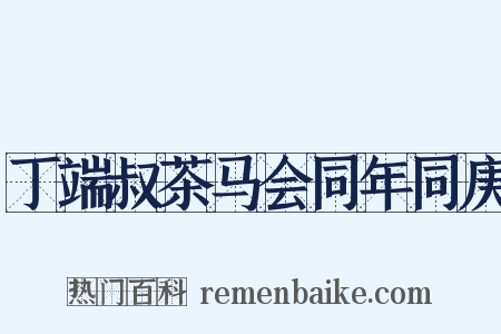 丁端叔茶马会同年同庚是什么意思的图片